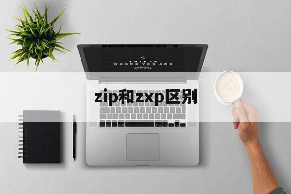 zip和zxp区别 zip和zipped 